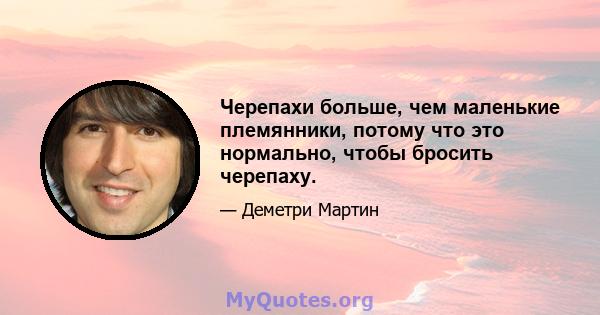 Черепахи больше, чем маленькие племянники, потому что это нормально, чтобы бросить черепаху.