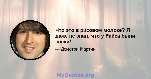 Что это в рисовом молоке? Я даже не знал, что у Райса были соски!