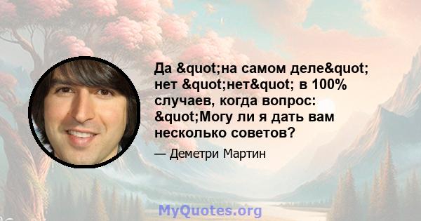 Да "на самом деле" нет "нет" в 100% случаев, когда вопрос: "Могу ли я дать вам несколько советов?