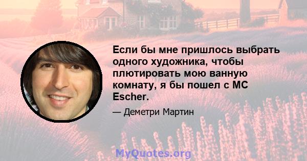 Если бы мне пришлось выбрать одного художника, чтобы плютировать мою ванную комнату, я бы пошел с MC Escher.