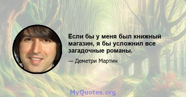 Если бы у меня был книжный магазин, я бы усложнил все загадочные романы.