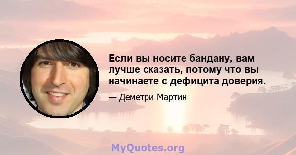 Если вы носите бандану, вам лучше сказать, потому что вы начинаете с дефицита доверия.