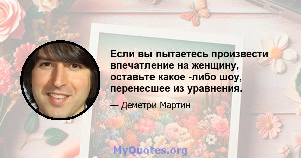 Если вы пытаетесь произвести впечатление на женщину, оставьте какое -либо шоу, перенесшее из уравнения.