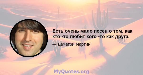 Есть очень мало песен о том, как кто -то любит кого -то как друга.