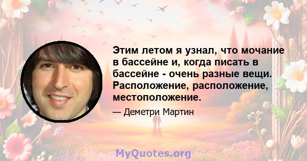 Этим летом я узнал, что мочание в бассейне и, когда писать в бассейне - очень разные вещи. Расположение, расположение, местоположение.