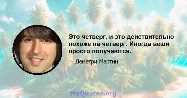 Это четверг, и это действительно похоже на четверг. Иногда вещи просто получаются.