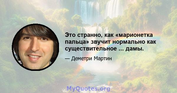 Это странно, как «марионетка пальца» звучит нормально как существительное ... дамы.