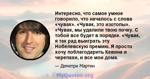 Интересно, что самое умное говорило, что началось с слова «чувак». «Чувак, это изотопы». «Чувак, мы удалили твою почку. С тобой все будет в порядке. «Чувак, я так рад выиграть эту Нобелевскую премию. Я просто хочу