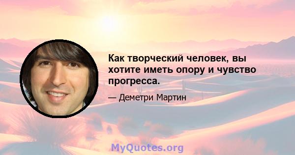 Как творческий человек, вы хотите иметь опору и чувство прогресса.