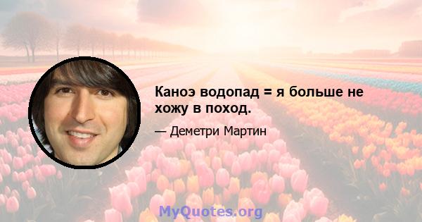 Каноэ водопад = я больше не хожу в поход.