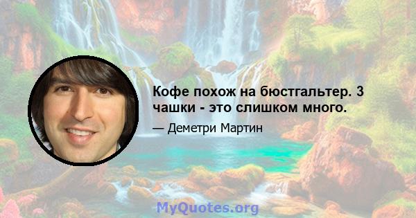 Кофе похож на бюстгальтер. 3 чашки - это слишком много.