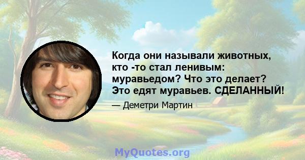 Когда они называли животных, кто -то стал ленивым: муравьедом? Что это делает? Это едят муравьев. СДЕЛАННЫЙ!