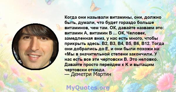 Когда они называли витамины, они, должно быть, думали, что будет гораздо больше витаминов, чем там. ОК, давайте назваем это: витамин А, витамин В ... ОК, Человек, замедленная вниз, у нас есть много, чтобы прикрыть