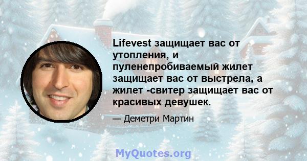 Lifevest защищает вас от утопления, и пуленепробиваемый жилет защищает вас от выстрела, а жилет -свитер защищает вас от красивых девушек.