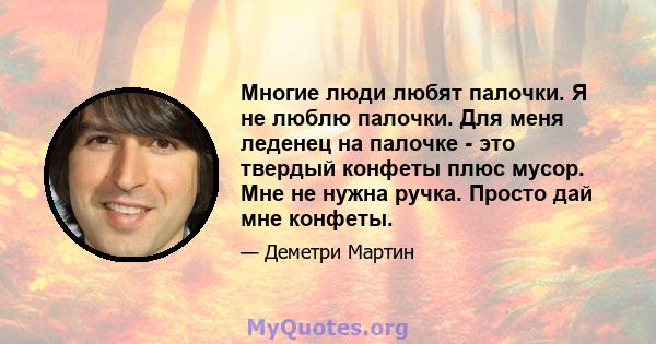 Многие люди любят палочки. Я не люблю палочки. Для меня леденец на палочке - это твердый конфеты плюс мусор. Мне не нужна ручка. Просто дай мне конфеты.