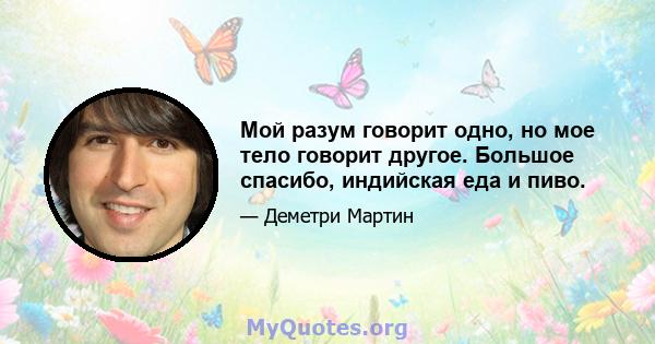 Мой разум говорит одно, но мое тело говорит другое. Большое спасибо, индийская еда и пиво.