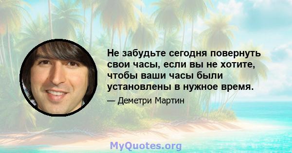 Не забудьте сегодня повернуть свои часы, если вы не хотите, чтобы ваши часы были установлены в нужное время.