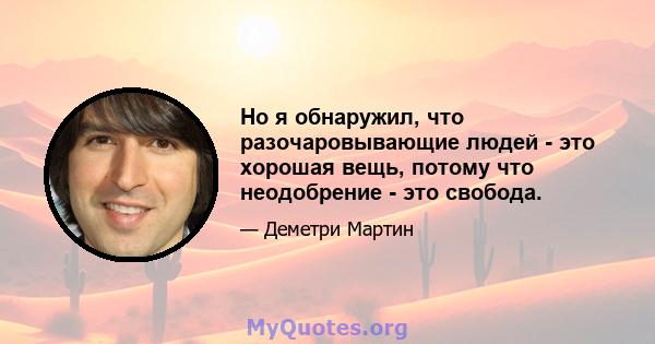 Но я обнаружил, что разочаровывающие людей - это хорошая вещь, потому что неодобрение - это свобода.