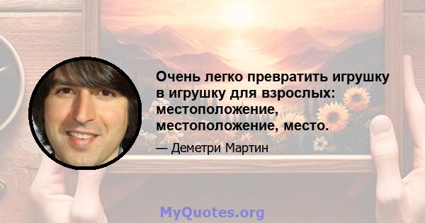 Очень легко превратить игрушку в игрушку для взрослых: местоположение, местоположение, место.