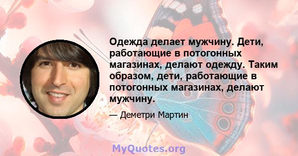 Одежда делает мужчину. Дети, работающие в потогонных магазинах, делают одежду. Таким образом, дети, работающие в потогонных магазинах, делают мужчину.