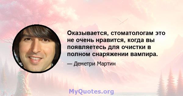 Оказывается, стоматологам это не очень нравится, когда вы появляетесь для очистки в полном снаряжении вампира.