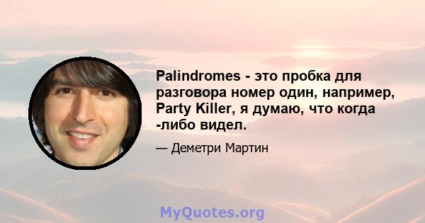 Palindromes - это пробка для разговора номер один, например, Party Killer, я думаю, что когда -либо видел.