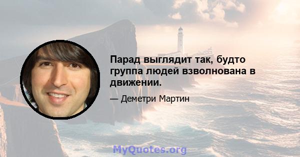 Парад выглядит так, будто группа людей взволнована в движении.