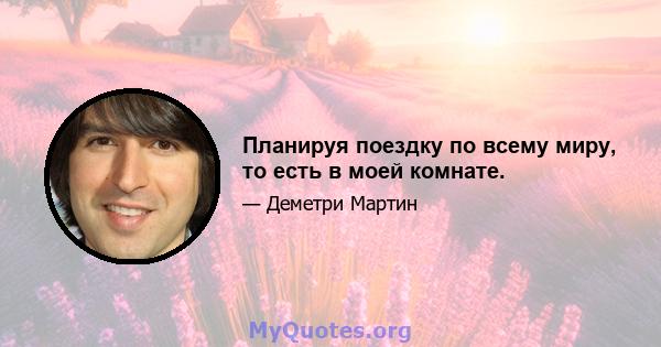 Планируя поездку по всему миру, то есть в моей комнате.