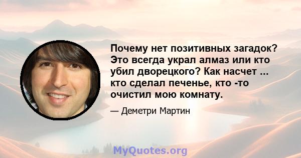 Почему нет позитивных загадок? Это всегда украл алмаз или кто убил дворецкого? Как насчет ... кто сделал печенье, кто -то очистил мою комнату.