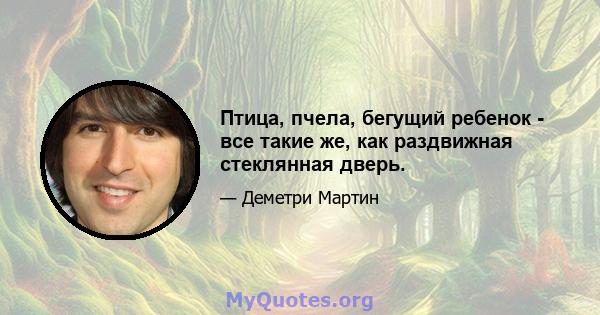 Птица, пчела, бегущий ребенок - все такие же, как раздвижная стеклянная дверь.