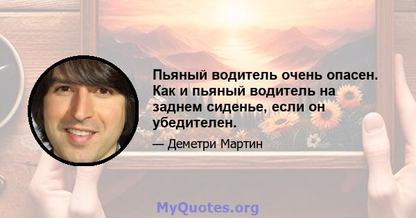 Пьяный водитель очень опасен. Как и пьяный водитель на заднем сиденье, если он убедителен.