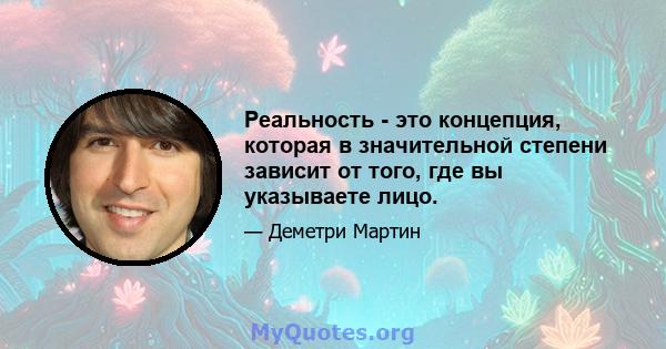 Реальность - это концепция, которая в значительной степени зависит от того, где вы указываете лицо.