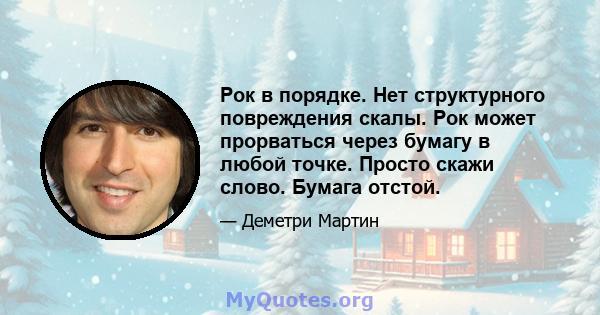 Рок в порядке. Нет структурного повреждения скалы. Рок может прорваться через бумагу в любой точке. Просто скажи слово. Бумага отстой.