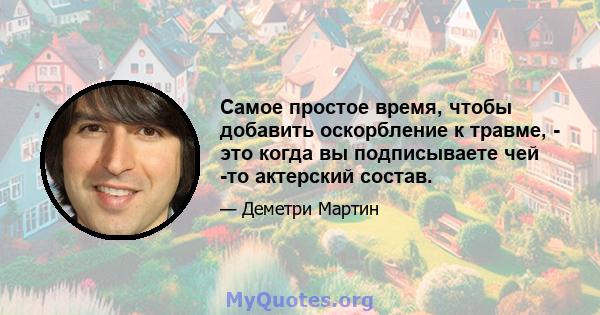 Самое простое время, чтобы добавить оскорбление к травме, - это когда вы подписываете чей -то актерский состав.