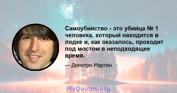 Самоубийство - это убийца № 1 человека, который находится в лодке и, как оказалось, проходит под мостом в неподходящее время.