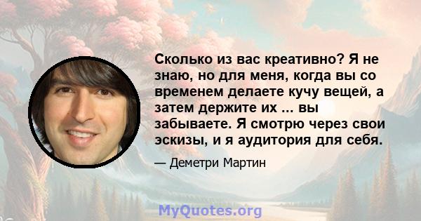 Сколько из вас креативно? Я не знаю, но для меня, когда вы со временем делаете кучу вещей, а затем держите их ... вы забываете. Я смотрю через свои эскизы, и я аудитория для себя.