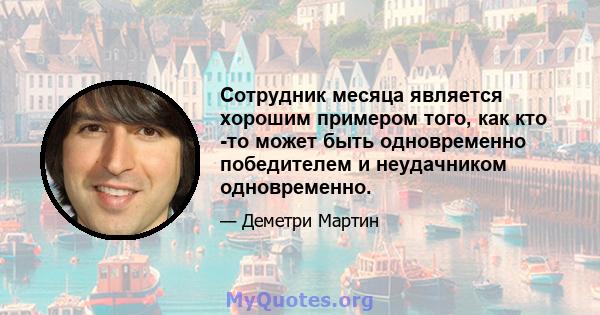 Сотрудник месяца является хорошим примером того, как кто -то может быть одновременно победителем и неудачником одновременно.