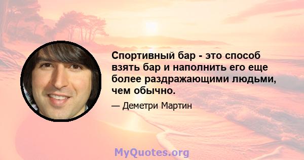 Спортивный бар - это способ взять бар и наполнить его еще более раздражающими людьми, чем обычно.