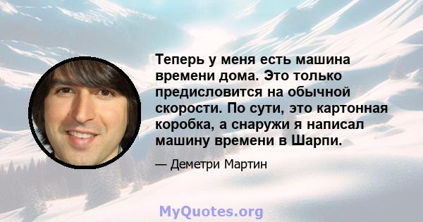 Теперь у меня есть машина времени дома. Это только предисловится на обычной скорости. По сути, это картонная коробка, а снаружи я написал машину времени в Шарпи.