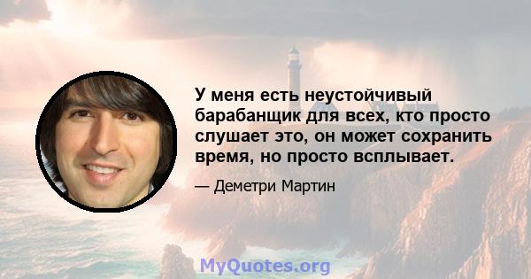 У меня есть неустойчивый барабанщик для всех, кто просто слушает это, он может сохранить время, но просто всплывает.