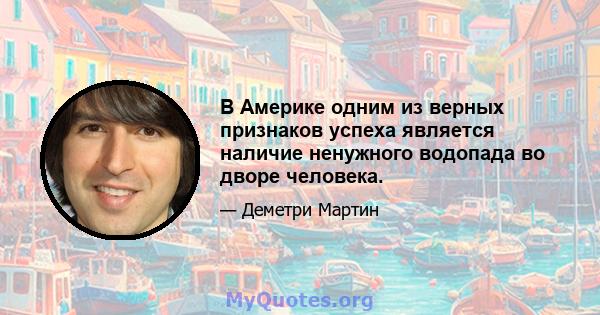 В Америке одним из верных признаков успеха является наличие ненужного водопада во дворе человека.