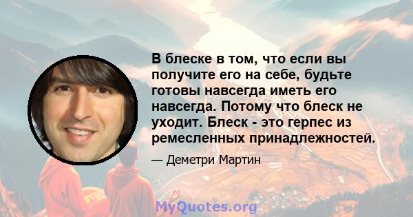 В блеске в том, что если вы получите его на себе, будьте готовы навсегда иметь его навсегда. Потому что блеск не уходит. Блеск - это герпес из ремесленных принадлежностей.