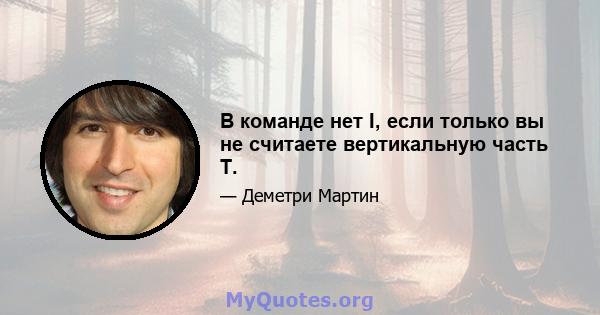 В команде нет I, если только вы не считаете вертикальную часть T.