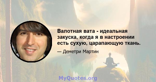 Валотная вата - идеальная закуска, когда я в настроении есть сухую, царапающую ткань.