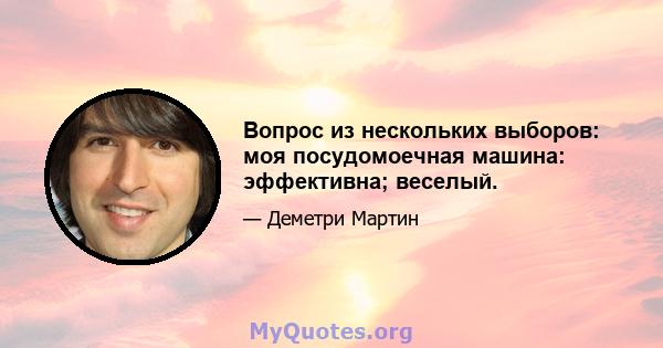 Вопрос из нескольких выборов: моя посудомоечная машина: эффективна; веселый.