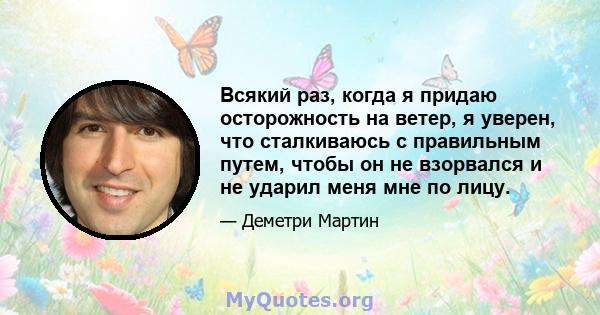 Всякий раз, когда я придаю осторожность на ветер, я уверен, что сталкиваюсь с правильным путем, чтобы он не взорвался и не ударил меня мне по лицу.