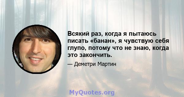 Всякий раз, когда я пытаюсь писать «банан», я чувствую себя глупо, потому что не знаю, когда это закончить.