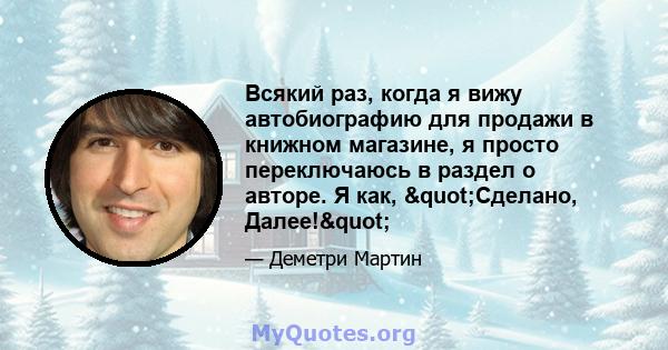 Всякий раз, когда я вижу автобиографию для продажи в книжном магазине, я просто переключаюсь в раздел о авторе. Я как, "Сделано, Далее!"