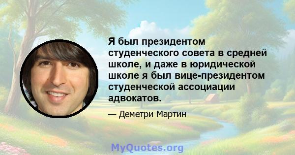 Я был президентом студенческого совета в средней школе, и даже в юридической школе я был вице-президентом студенческой ассоциации адвокатов.