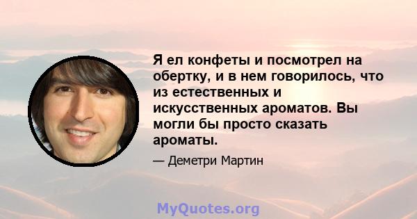 Я ел конфеты и посмотрел на обертку, и в нем говорилось, что из естественных и искусственных ароматов. Вы могли бы просто сказать ароматы.